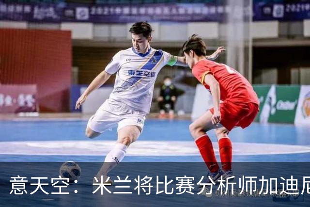 意天空：米兰将比赛分析师加迪尼尔提拔为球探主管